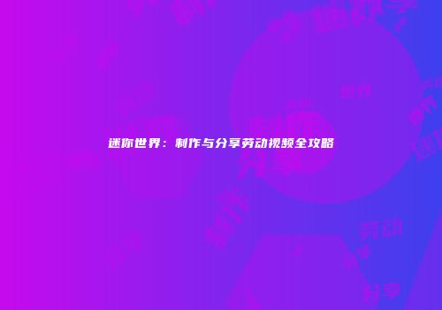 迷你世界：制作与分享劳动视频全攻略