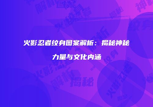 火影忍者纹身图案解析：揭秘神秘力量与文化内涵