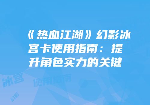《热血江湖》幻影冰宫卡使用指南：提升角色实力的关键