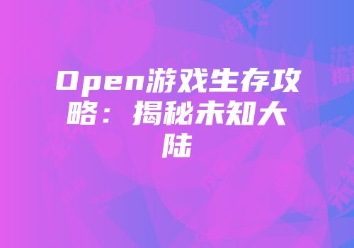 Open游戏生存攻略：揭秘未知大陆
