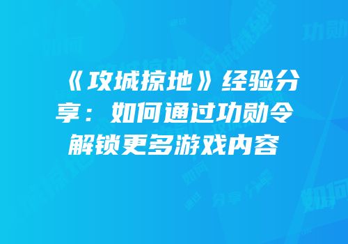 《攻城掠地》经验分享：如何通过功勋令解锁更多游戏内容