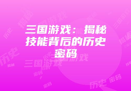 三国游戏：揭秘技能背后的历史密码
