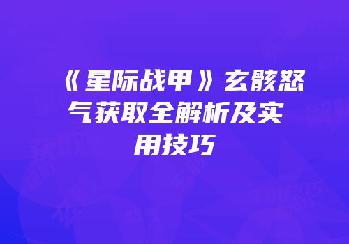 《星际战甲》玄骸怒气获取全解析及实用技巧