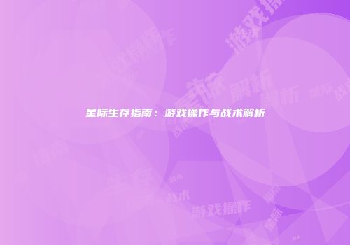 星际生存指南：游戏操作与战术解析