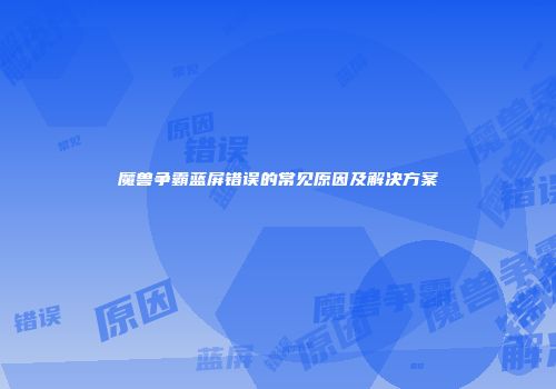 魔兽争霸蓝屏错误的常见原因及解决方案