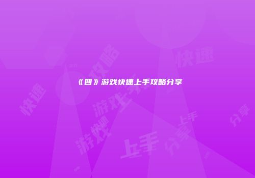 《四》游戏快速上手攻略分享