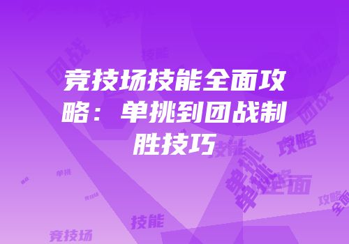 竞技场技能全面攻略：单挑到团战制胜技巧