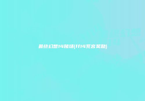 最终幻想14赌场(ff14死宫奖励)