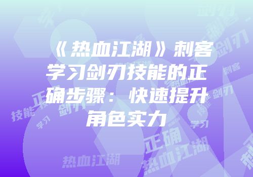 《热血江湖》刺客学习剑刃技能的正确步骤：快速提升角色实力