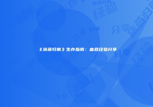 《旅燕归航》生存指南：血泪经验分享