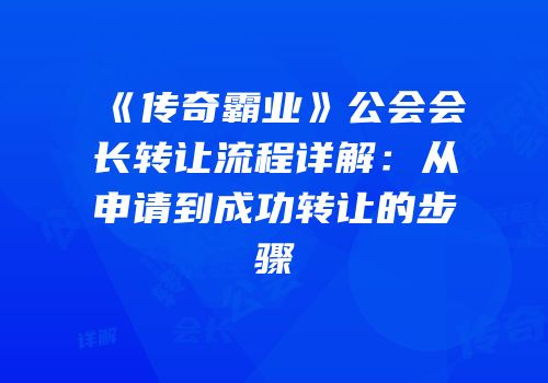 《传奇霸业》公会会长转让流程详解：从申请到成功转让的步骤