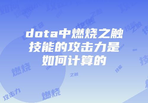 dota中燃烧之触技能的攻击力是如何计算的