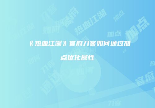 《热血江湖》官府刀客如何通过加点优化属性