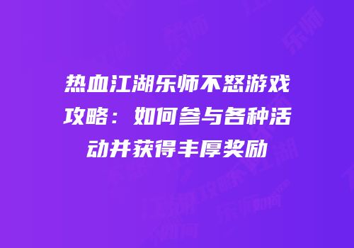 热血江湖乐师不怒游戏攻略：如何参与各种活动并获得丰厚奖励