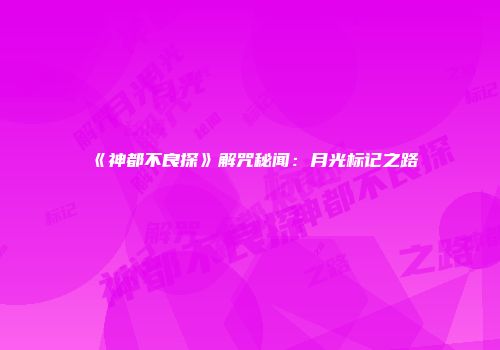《神都不良探》解咒秘闻：月光标记之路