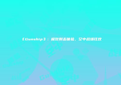 《Gunship》：极致射击体验，空中战场狂欢
