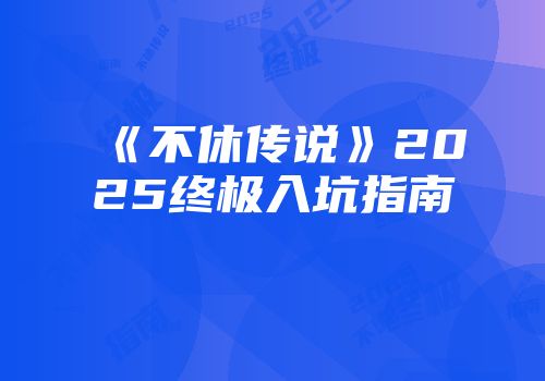 《不休传说》2025终极入坑指南