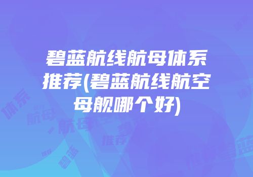 碧蓝航线航母体系推荐(碧蓝航线航空母舰哪个好)