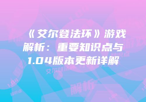 《艾尔登法环》游戏解析：重要知识点与1.04版本更新详解