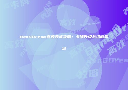 BanGDream高效养成攻略：卡牌升级与资源规划
