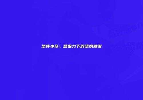 恐怖小队：想象力下的恐惧触发