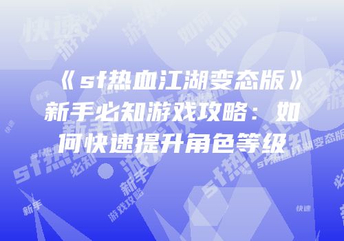 《sf热血江湖变态版》新手必知游戏攻略：如何快速提升角色等级