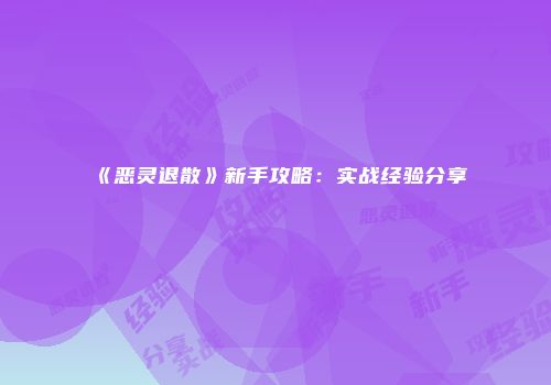 《恶灵退散》新手攻略：实战经验分享