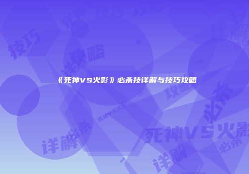 《死神VS火影》必杀技详解与技巧攻略