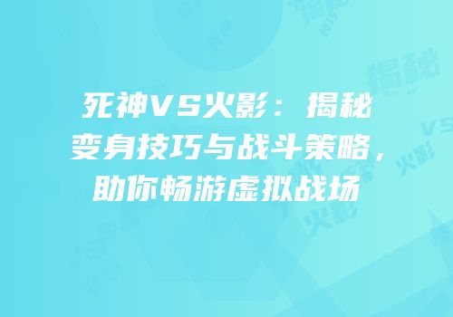 死神VS火影：揭秘变身技巧与战斗策略，助你畅游虚拟战场