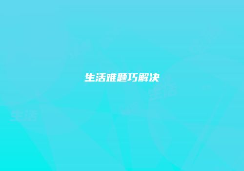 生活难题巧解决