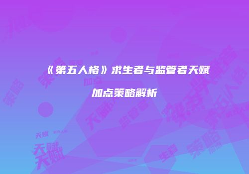 《第五人格》求生者与监管者天赋加点策略解析