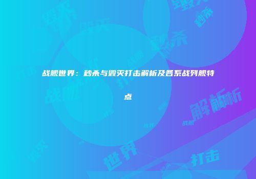 战舰世界：秒杀与毁灭打击解析及各系战列舰特点