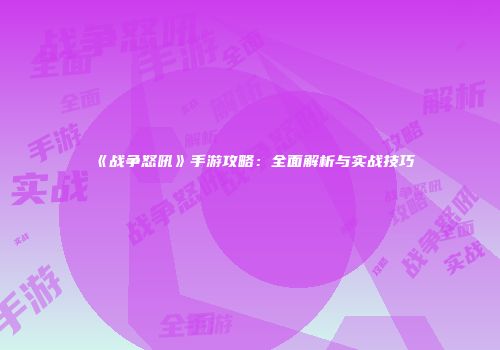 《战争怒吼》手游攻略：全面解析与实战技巧