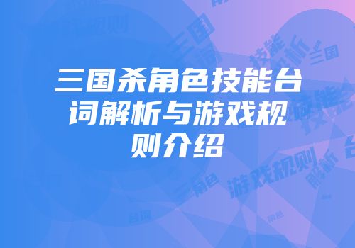 三国杀角色技能台词解析与游戏规则介绍