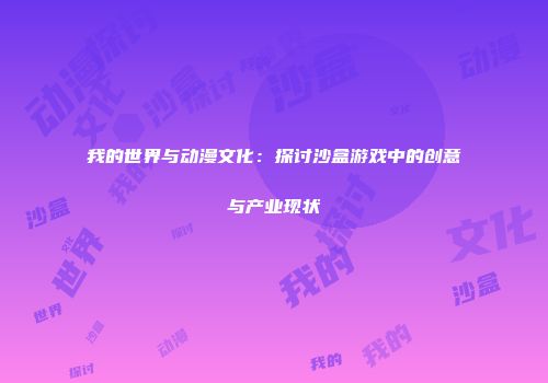 我的世界与动漫文化：探讨沙盒游戏中的创意与产业现状