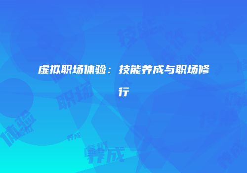虚拟职场体验：技能养成与职场修行