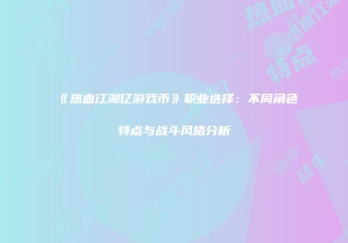 《热血江湖亿游戏币》职业选择:不同角色特点与战斗风格分析