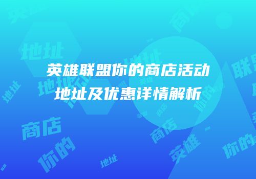 英雄联盟你的商店活动地址及优惠详情解析