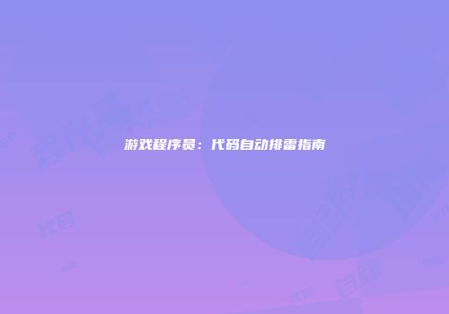 游戏程序员：代码自动排雷指南