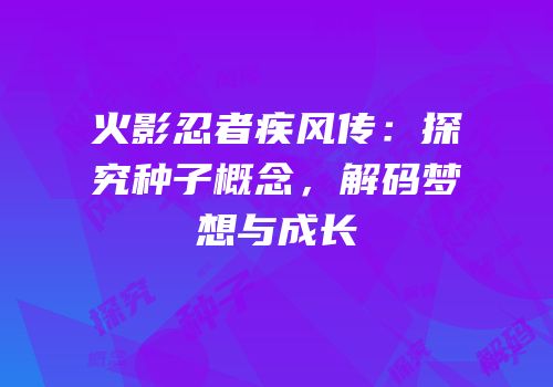 火影忍者疾风传：探究种子概念，解码梦想与成长