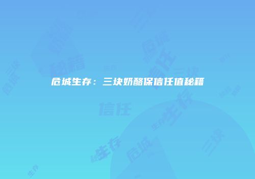 危城生存：三块奶酪保信任值秘籍
