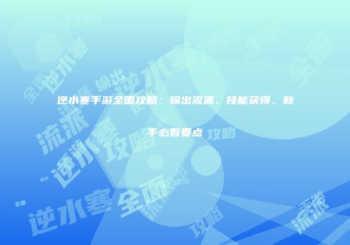 逆水寒手游全面攻略：输出流派、技能获得、新手必看要点