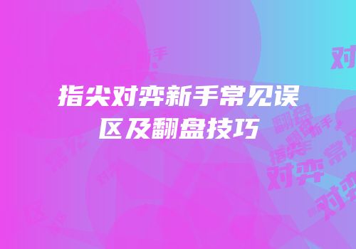 指尖对弈新手常见误区及翻盘技巧