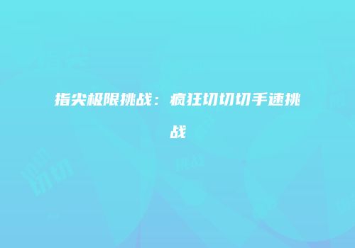 指尖极限挑战：疯狂切切切手速挑战