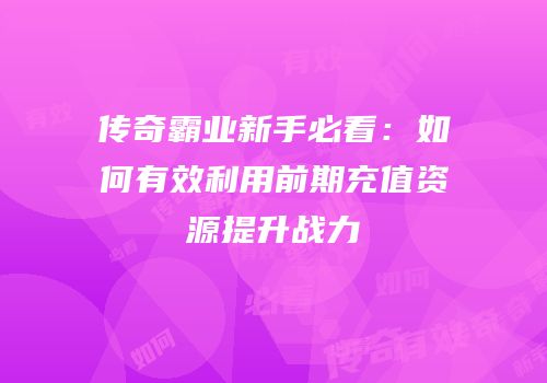 传奇霸业新手必看:如何有效利用前期充值资源提升战力