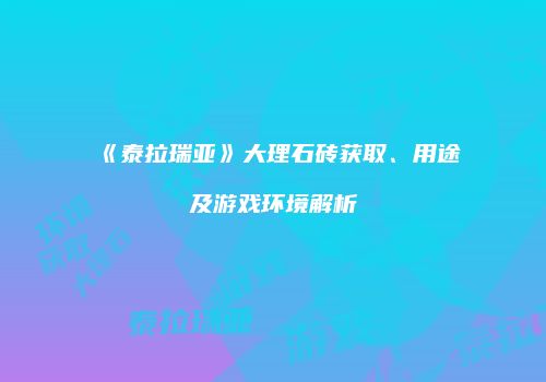 《泰拉瑞亚》大理石砖获取、用途及游戏环境解析