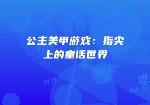 公主美甲游戏：指尖上的童话世界