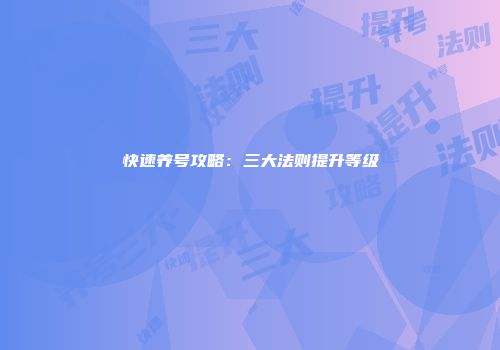 快速养号攻略：三大法则提升等级