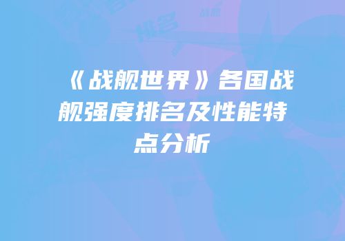 《战舰世界》各国战舰强度排名及性能特点分析