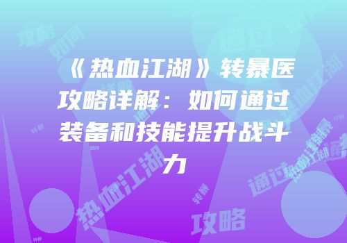 《热血江湖》转暴医攻略详解：如何通过装备和技能提升战斗力